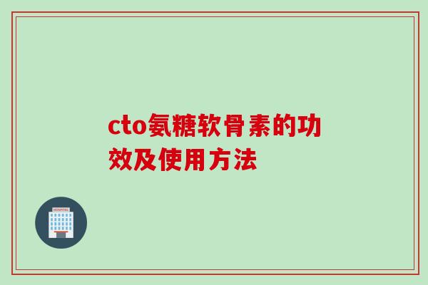 cto氨糖软骨素的功效及使用方法