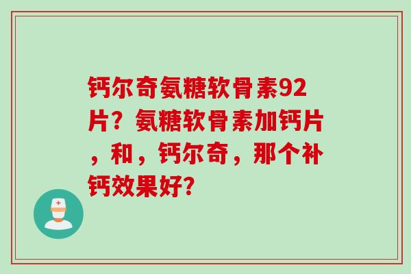钙尔奇氨糖软骨素92片？氨糖软骨素加钙片，和，钙尔奇，那个补钙效果好？