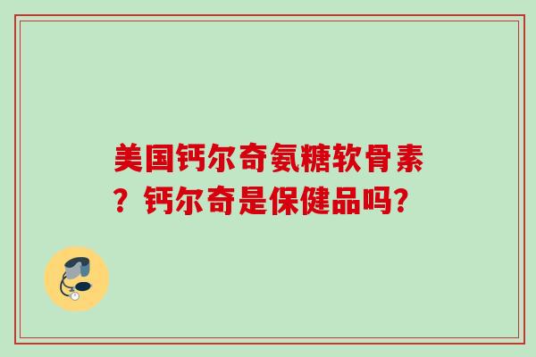 美国钙尔奇氨糖软骨素？钙尔奇是保健品吗？