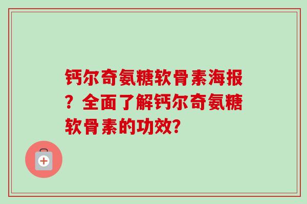 钙尔奇氨糖软骨素海报？全面了解钙尔奇氨糖软骨素的功效？