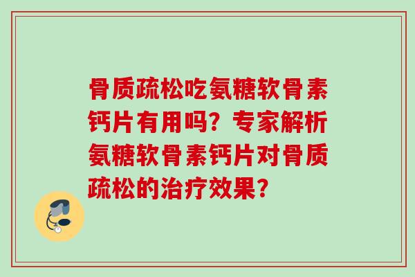 吃氨糖软骨素钙片有用吗？专家解析氨糖软骨素钙片对的效果？