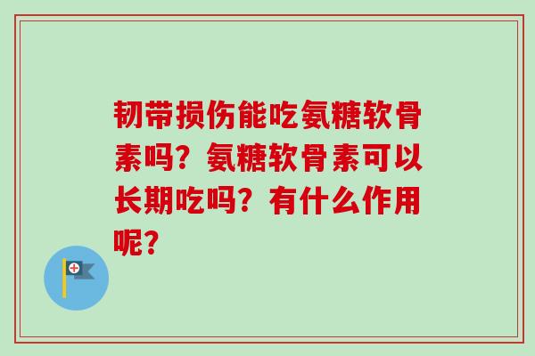 韧带损伤能吃氨糖软骨素吗？氨糖软骨素可以长期吃吗？有什么作用呢？