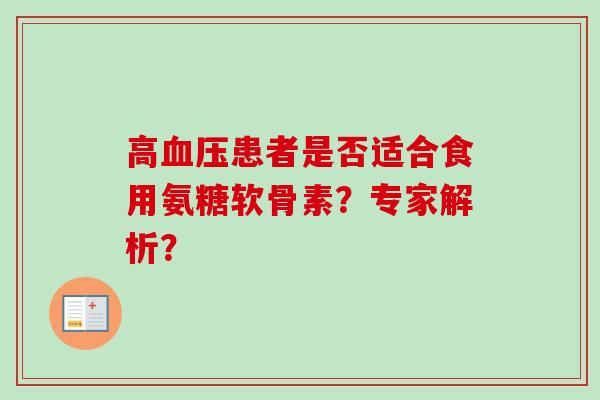 高血压患者是否适合食用氨糖软骨素？专家解析？