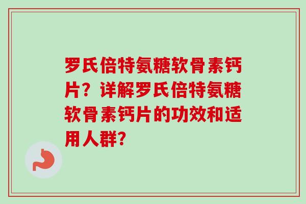罗氏倍特氨糖软骨素钙片？详解罗氏倍特氨糖软骨素钙片的功效和适用人群？