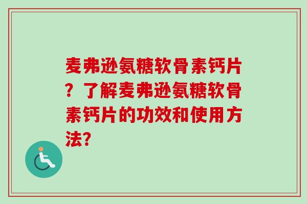 麦弗逊氨糖软骨素钙片？了解麦弗逊氨糖软骨素钙片的功效和使用方法？