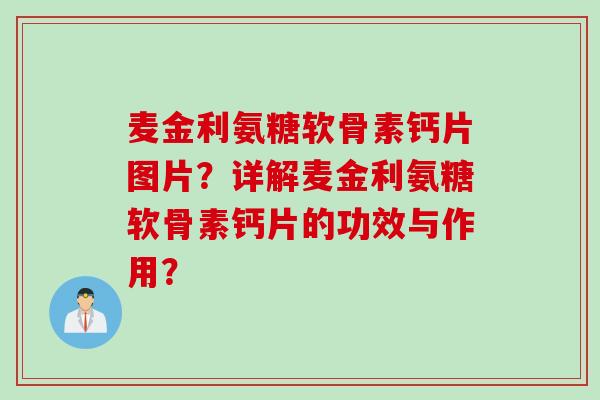 麦金利氨糖软骨素钙片图片？详解麦金利氨糖软骨素钙片的功效与作用？