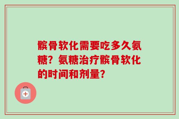 髌骨软化需要吃多久氨糖？氨糖髌骨软化的时间和剂量？