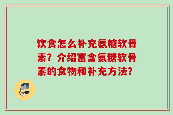 饮食怎么补充氨糖软骨素？介绍富含氨糖软骨素的食物和补充方法？