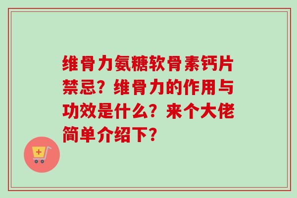 维骨力氨糖软骨素钙片禁忌？维骨力的作用与功效是什么？来个大佬简单介绍下？