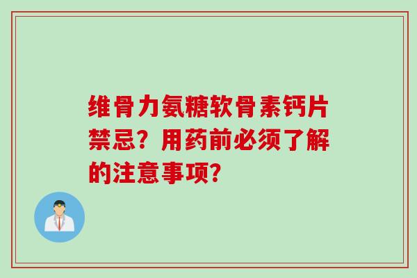 维骨力氨糖软骨素钙片禁忌？用药前必须了解的注意事项？