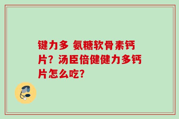 键力多 氨糖软骨素钙片？汤臣倍健健力多钙片怎么吃？