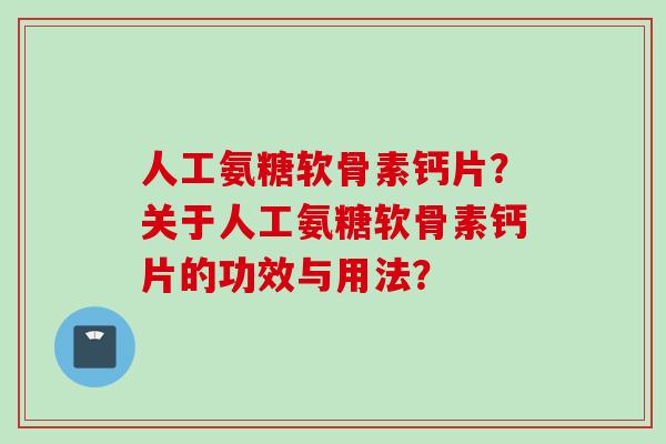 人工氨糖软骨素钙片？关于人工氨糖软骨素钙片的功效与用法？