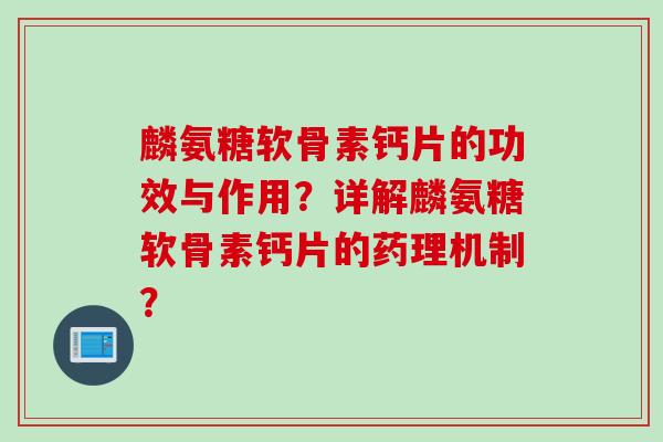 麟氨糖软骨素钙片的功效与作用？详解麟氨糖软骨素钙片的药理机制？