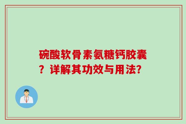 碗酸软骨素氨糖钙胶囊？详解其功效与用法？