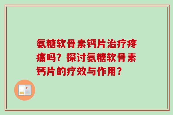 氨糖软骨素钙片治疗疼痛吗？探讨氨糖软骨素钙片的疗效与作用？