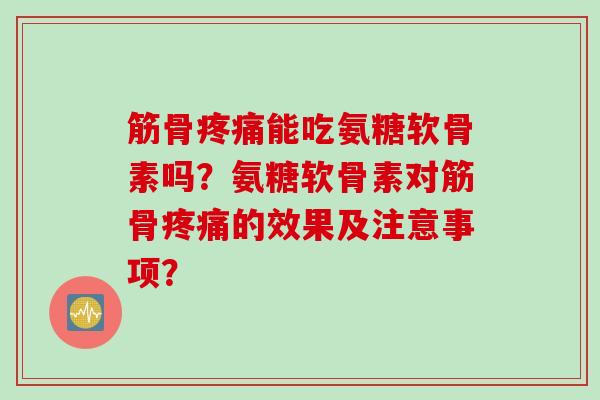 筋骨能吃氨糖软骨素吗？氨糖软骨素对筋骨的效果及注意事项？