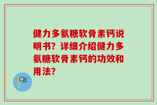 健力多氨糖软骨素钙说明书？详细介绍健力多氨糖软骨素钙的功效和用法？