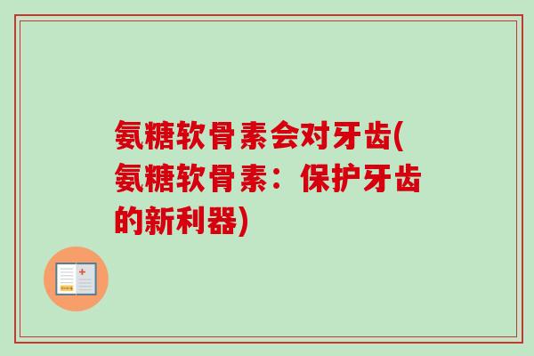 氨糖软骨素会对牙齿(氨糖软骨素：保护牙齿的新利器)