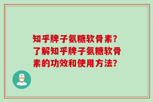 知乎牌子氨糖软骨素？了解知乎牌子氨糖软骨素的功效和使用方法？