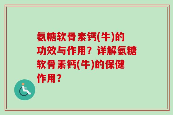 氨糖软骨素钙(牛)的功效与作用？详解氨糖软骨素钙(牛)的保健作用？