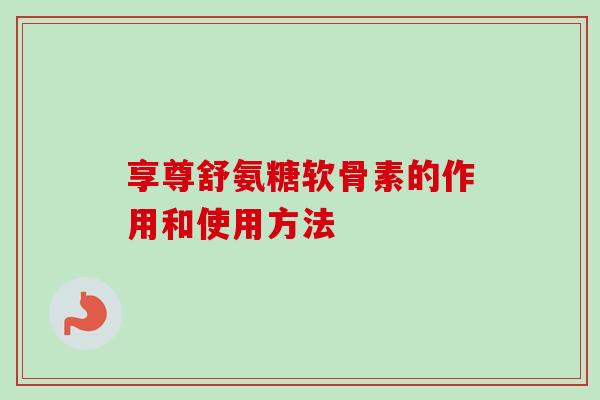 享尊舒氨糖软骨素的作用和使用方法
