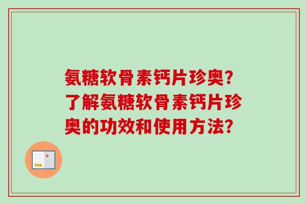 氨糖软骨素钙片珍奥？了解氨糖软骨素钙片珍奥的功效和使用方法？