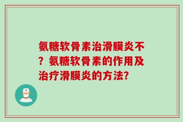 氨糖软骨素治滑膜炎不？氨糖软骨素的作用及治疗滑膜炎的方法？