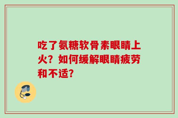 吃了氨糖软骨素眼睛上火？如何缓解眼睛疲劳和不适？
