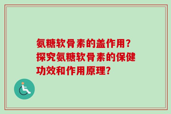 氨糖软骨素的盖作用？探究氨糖软骨素的保健功效和作用原理？