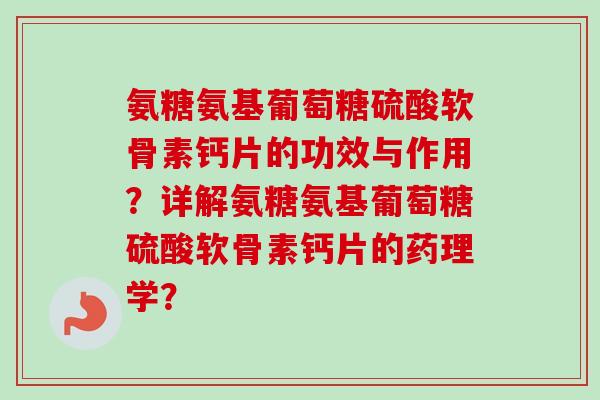 氨糖氨基葡萄糖硫酸软骨素钙片的功效与作用？详解氨糖氨基葡萄糖硫酸软骨素钙片的药理学？
