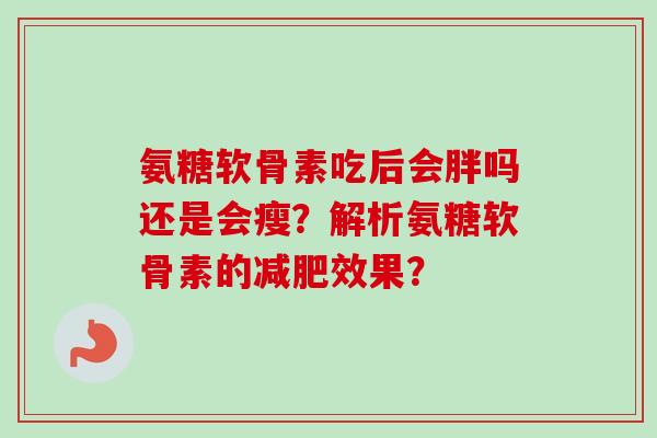 氨糖软骨素吃后会胖吗还是会瘦？解析氨糖软骨素的减肥效果？