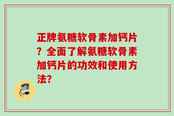 正牌氨糖软骨素加钙片？全面了解氨糖软骨素加钙片的功效和使用方法？