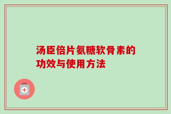 汤臣倍片氨糖软骨素的功效与使用方法