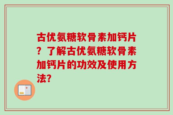 古优氨糖软骨素加钙片？了解古优氨糖软骨素加钙片的功效及使用方法？