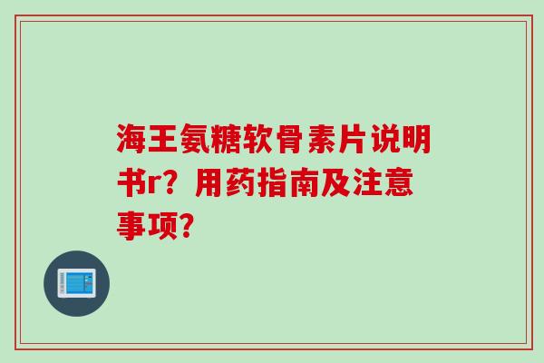 海王氨糖软骨素片说明书r？用药指南及注意事项？