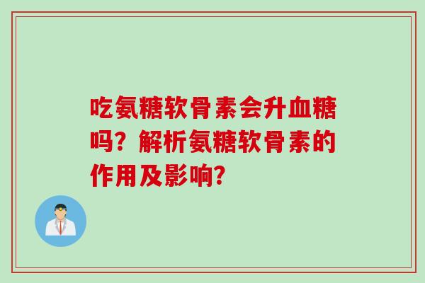 吃氨糖软骨素会升血糖吗？解析氨糖软骨素的作用及影响？