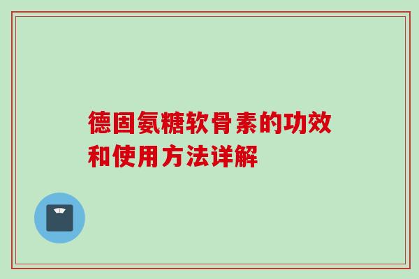 德固氨糖软骨素的功效和使用方法详解