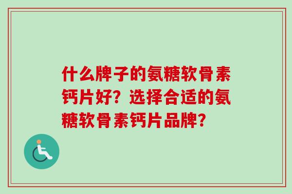什么牌子的氨糖软骨素钙片好？选择合适的氨糖软骨素钙片品牌？
