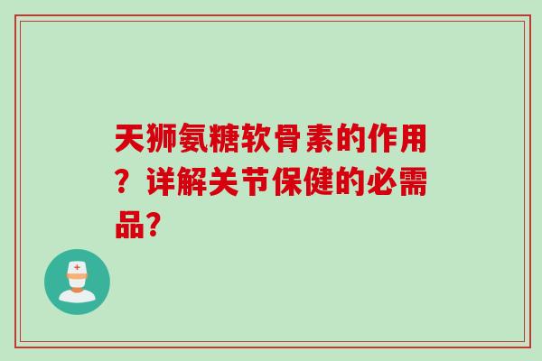 天狮氨糖软骨素的作用？详解关节保健的必需品？