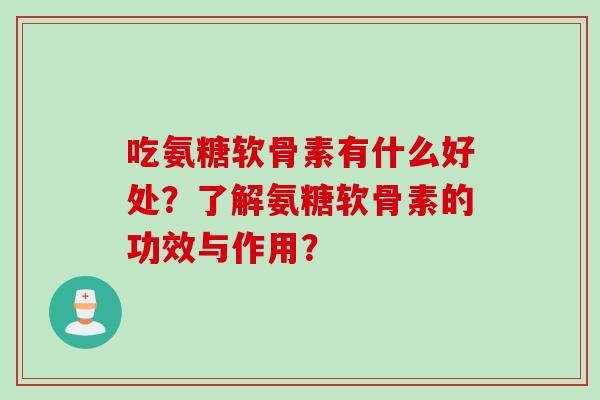 吃氨糖软骨素有什么好处？了解氨糖软骨素的功效与作用？