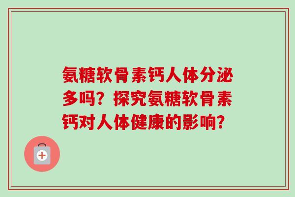 氨糖软骨素钙人体分泌多吗？探究氨糖软骨素钙对人体健康的影响？