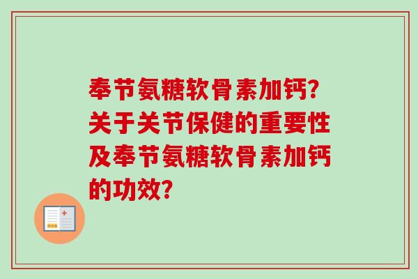 奉节氨糖软骨素加钙？关于关节保健的重要性及奉节氨糖软骨素加钙的功效？