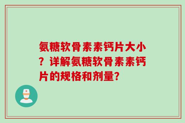 氨糖软骨素素钙片大小？详解氨糖软骨素素钙片的规格和剂量？
