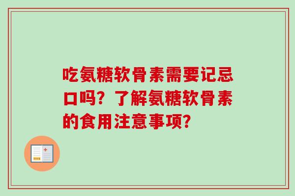 吃氨糖软骨素需要记忌口吗？了解氨糖软骨素的食用注意事项？