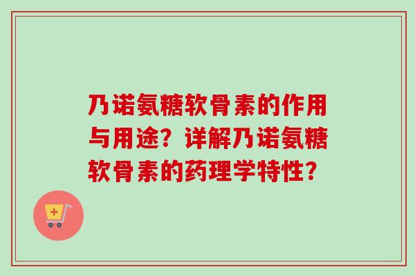 乃诺氨糖软骨素的作用与用途？详解乃诺氨糖软骨素的药理学特性？