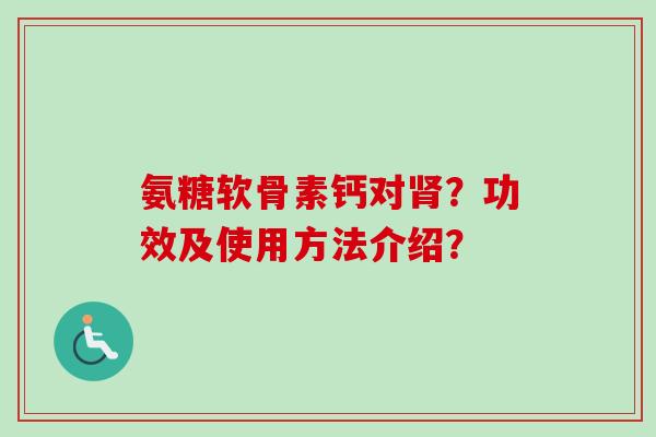 氨糖软骨素钙对？功效及使用方法介绍？
