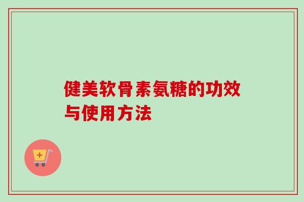 健美软骨素氨糖的功效与使用方法