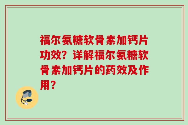 福尔氨糖软骨素加钙片功效？详解福尔氨糖软骨素加钙片的药效及作用？