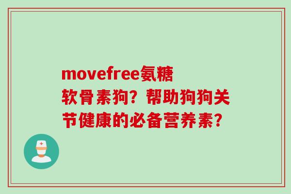 movefree氨糖软骨素狗？帮助狗狗关节健康的必备营养素？