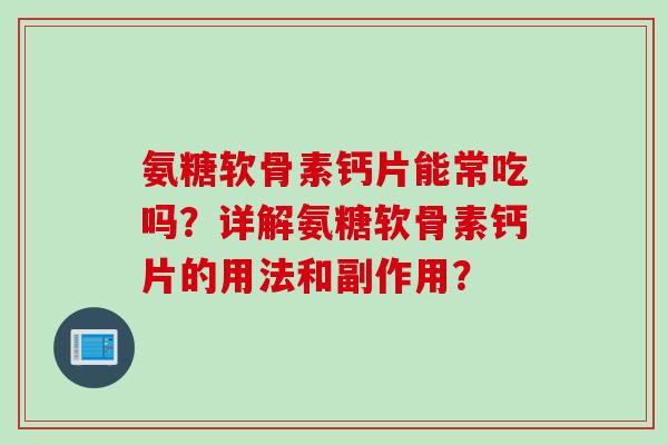 氨糖软骨素钙片能常吃吗？详解氨糖软骨素钙片的用法和副作用？